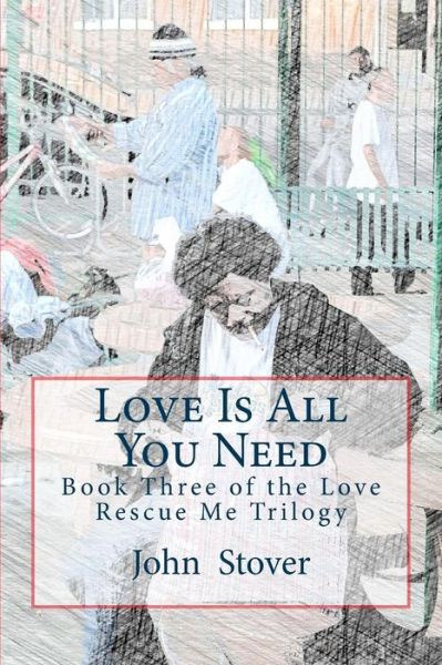 Love is All You Need: Book Three of the Love Rescue Me Trilogy (Volume 3) - John Stover - Książki - CreateSpace Independent Publishing Platf - 9781492730217 - 28 marca 2014