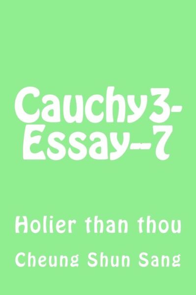 Cauchy3-essay--7: Holier Than Thou - Mr Cheung Shun Sang - Bücher - CreateSpace Independent Publishing Platf - 9781492743217 - 17. September 2013