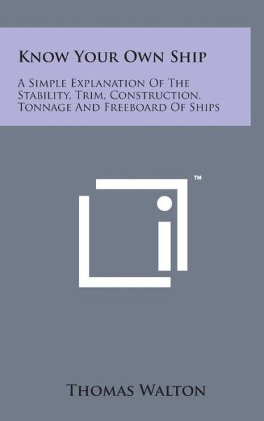 Know Your Own Ship: a Simple Explanation of the Stability, Trim, Construction, Tonnage and Freeboard of Ships - Thomas Walton - Books - Literary Licensing, LLC - 9781498150217 - August 7, 2014