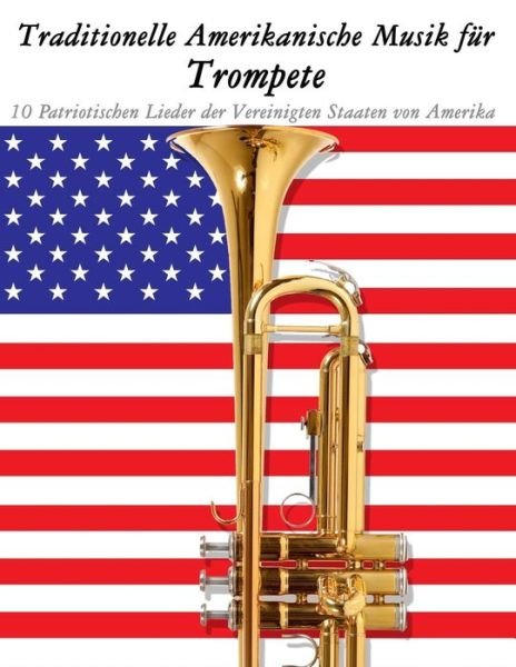 Traditionelle Amerikanische Musik Fur Trompete: 10 Patriotischen Lieder Der Vereinigten Staaten Von Amerika - Uncle Sam - Bøger - Createspace - 9781500765217 - 18. september 2014