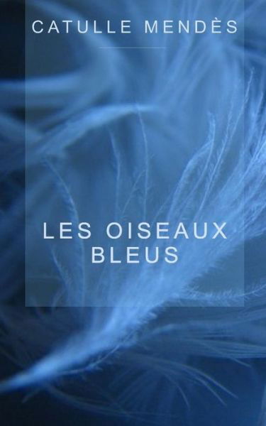 Cover for Catulle Mendès · Les Oiseaux Bleus (Paperback Book) [French edition] (2014)