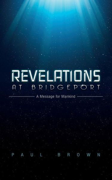Revelations at Bridgeport: a Message for Mankind - Paul Brown - Livros - Createspace - 9781508772217 - 20 de maio de 2015