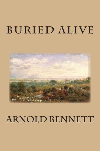 Buried Alive - Arnold Bennett - Books - Createspace - 9781511770217 - April 17, 2015