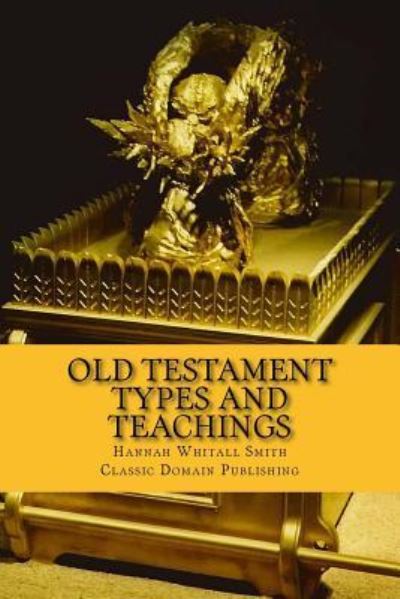 Old Testament Types And Teachings - Hannah Whitall Smith - Książki - Createspace Independent Publishing Platf - 9781534694217 - 14 czerwca 2016