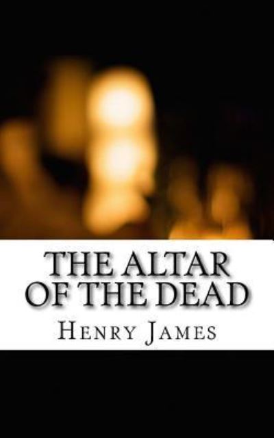 The Altar of the Dead - Henry James - Books - Createspace Independent Publishing Platf - 9781546996217 - May 28, 2017