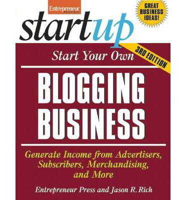 Start Your Own Blogging Business: Generate Income from Advertisers, Subscribers, Merchandising, and More - StartUp Series - Jason R. Rich - Livres - Entrepreneur Press - 9781599185217 - 13 février 2014