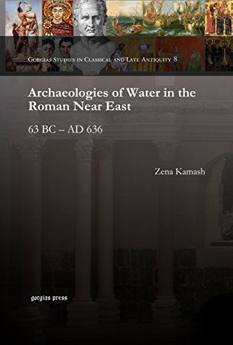 Cover for Zena Kamash · Archaeologies of Water in the Roman Near East: 63 BC – AD 636 - Gorgias Studies in Classical and Late Antiquity (Gebundenes Buch) (2013)