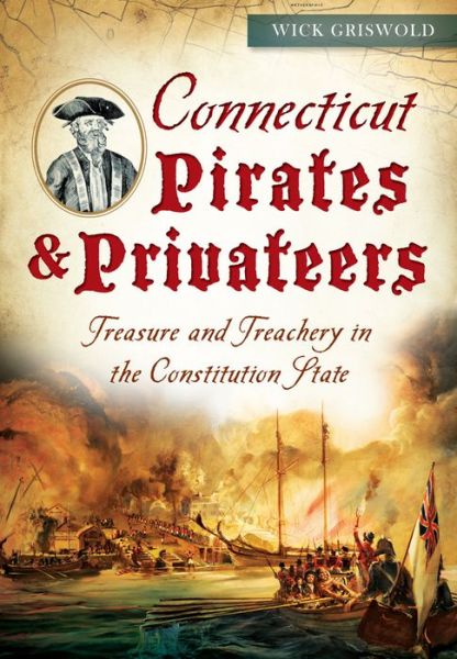 Cover for Wick Griswold · Connecticut Pirates &amp; Privateers:: Treasure and Treachery in the Constitution State (Paperback Book) (2015)