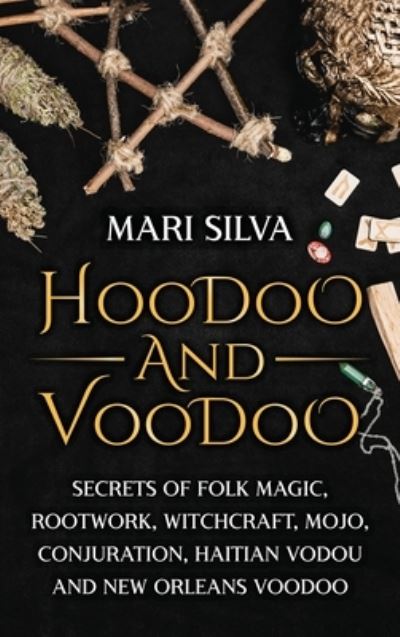 Cover for Mari Silva · Hoodoo and Voodoo: Secrets of Folk Magic, Rootwork, Witchcraft, Mojo, Conjuration, Haitian Vodou and New Orleans Voodoo (Hardcover Book) (2021)