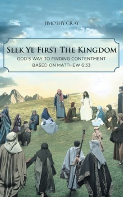 Cover for Timothy Gray · Seek Ye First the Kingdom: God's Way to Finding Contentment Based on Matthew 6:33 (Paperback Book) (2020)