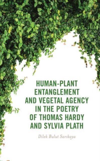 Cover for Dilek Bulut Sarikaya · Human-Plant Entanglement and Vegetal Agency in the Poetry of Thomas Hardy and Sylvia Plath - Critical Plant Studies (Hardcover Book) (2024)