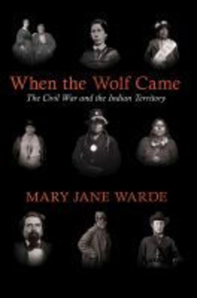 When the Wolf Came: The Civil War and the Indian Territory - The Civil War in the West - Mary Jane Warde - Books - University of Arkansas Press - 9781682261217 - September 30, 2019