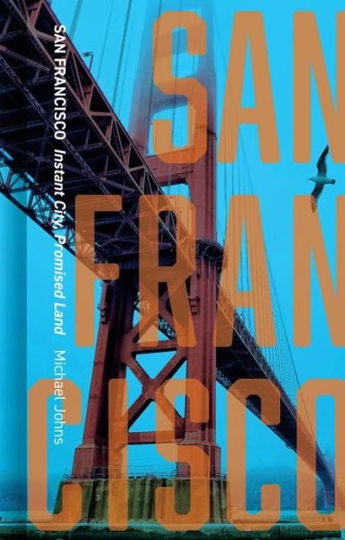 Cover for Michael Johns · San Francisco: Instant City, Promised Land - Cityscopes (Hardcover Book) (2018)