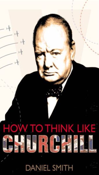 Cover for Daniel Smith · How to Think Like Churchill - How to Think Like ... (Hardcover Book) (2015)