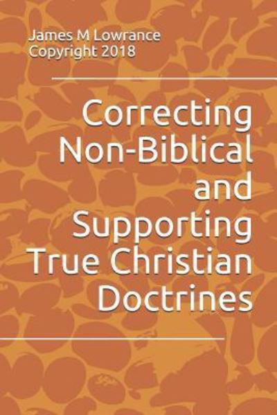 Correcting Non-Biblical and Supporting True Christian Doctrines - James M Lowrance - Livros - Independently Published - 9781793873217 - 29 de janeiro de 2019