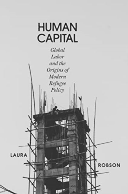Cover for Laura Robson · Human Capital: A History of Putting Refugees to Work (Hardcover Book) (2023)