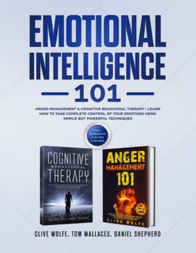 Cover for Clive Wolfe · Emotional Intelligence 101: Anger Management &amp; Cognitive Behavioral Therapy- Learn How To Take Complete Control Of Your Emotions Using Simple But Powerful Techniques (2 in 1 Workbook For Men &amp; Women) (Paperback Book) (2019)