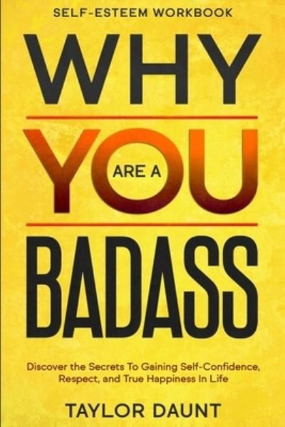 Cover for Taylor Daunt · Self Esteem Workbook: WHY YOU ARE A BADASS - Discover the Secrets To Gaining Self-Confidence, Respect, and True Happiness In Life (Paperback Book) (2023)