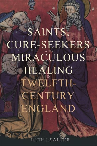 Cover for Salter, Ruth J. (Person) · Saints, Cure-Seekers and Miraculous Healing in Twelfth-Century England - Health and Healing in the Middle Ages (Paperback Book) (2024)