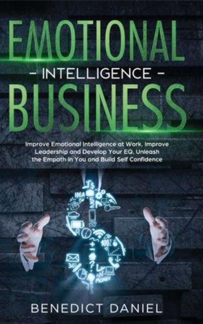 Cover for Benedict Daniel · Emotional Intelligence in Business: Improve Emotional Intelligence at Work. Improve Leadership and Develop Your EQ. Unleash the Empath in You and Build Self Confidence (Hardcover Book) (2021)