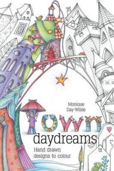 Cover for Monique Day-Wilde · Town Daydreams: Hand Drawn Designs to Colour in (Paperback Book) [Revised on 70lb Paper edition] (2016)