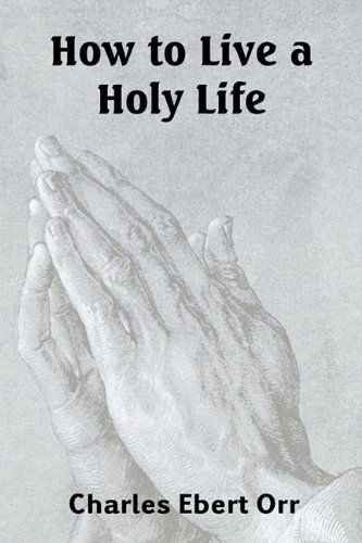 How to Live a Holy Life - Charles Ebert Orr - Books - Bottom of the Hill Publishing - 9781935785217 - June 1, 2010