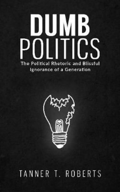Cover for Tanner T. Roberts · Dumb Politics: The Political Rhetoric and Blissful Ignorance of a Generation (Gebundenes Buch) (2019)