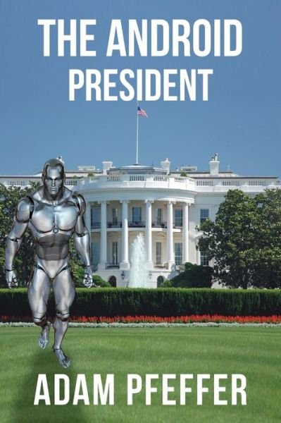 Cover for Adam Pfeffer · The Android President (Paperback Book) (2017)