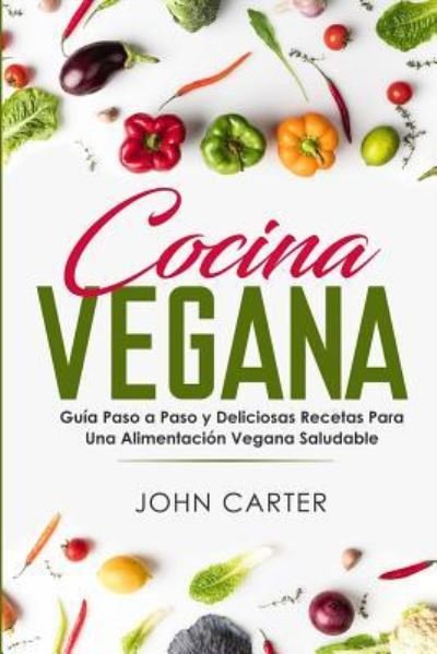 Cover for John Carter · Cocina Vegana: Guia Paso a Paso y Deliciosas Recetas Para Una Alimentacion Vegana Saludable (Vegan Cooking Spanish Version) - Dieta Saludable (Paperback Book) (2019)