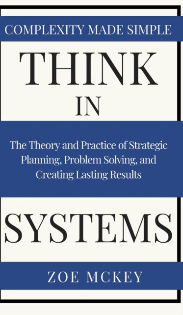 Think in Systems: The Theory and Practice of Strategic Planning, Problem Solving, and Creating Lasting Results - Complexity Made Simple - Zoe McKey - Livros - Vdz - 9781951385217 - 21 de agosto de 2019