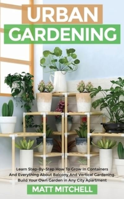 Cover for Matt Mitchell · Urban Gardening: Learn Step-By-Step How To Grow In Container And Everything About Balcony And Vertical Gardening. Build Your Own Garden In Any City Apartment (Paperback Bog) (2021)