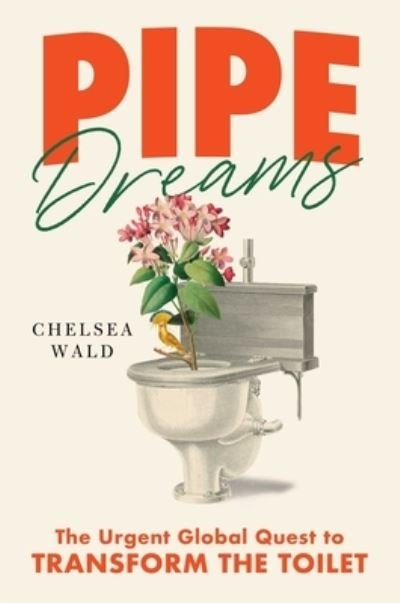 Cover for Chelsea Wald · Pipe Dreams: The Urgent Global Quest to Transform the Toilet (Hardcover Book) (2021)