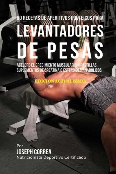 Cover for Correa (Nutricionista Deportivo Certific · 60 Recetas de Aperitivos Proteicos para Levantadores de Pesas (Paperback Book) (2018)