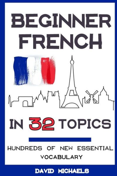 Cover for David Michaels · Beginner French in 32 Topics : Learn 100's of New Essential Vocabulary (Pocketbok) (2018)