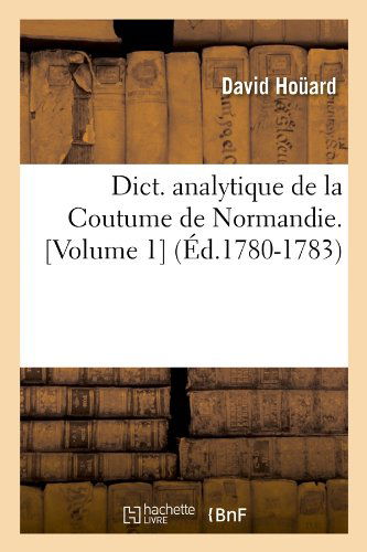 David Houard · Dict. Analytique de la Coutume de Normandie. [Volume 1] (Ed.1780-1783) - Histoire (Paperback Book) [French edition] (2012)