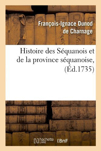 Cover for Francois-ignace Dunod De Charnage · Histoire Des Sequanois et De La Province Sequanoise, (Ed.1735) (French Edition) (Paperback Book) [French edition] (2012)