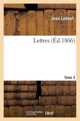 Lettres. Tome 3 - Jean Lebeuf - Böcker - Hachette Livre - BNF - 9782019187217 - 1 november 2017