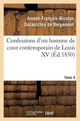 Cover for Joseph-Francois-Nicolas Dusaulchoy de Bergemont · Confessions d'Un Homme de Cour Contemporain de Louis XV. Tome 4 (Paperback Book) (2017)