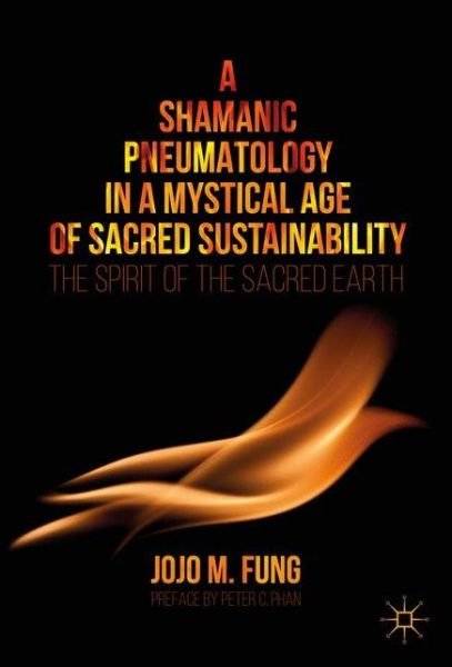Cover for Jojo M. Fung · A Shamanic Pneumatology in a Mystical Age of Sacred Sustainability: The Spirit of the Sacred Earth (Hardcover bog) [1st ed. 2017 edition] (2017)