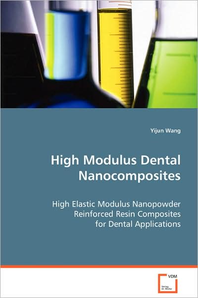 Cover for Yijun Wang · High Modulus Dental Nanocomposites: High Elastic Modulus Nanopowder Reinforced Resincomposites for Dental Applications (Paperback Book) (2008)