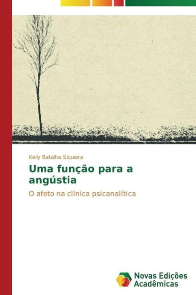 Uma Função Para a Angústia: O Afeto Na Clínica Psicanalítica - Kelly Batalha Siqueira - Bøger - Novas Edições Acadêmicas - 9783639687217 - 8. august 2014