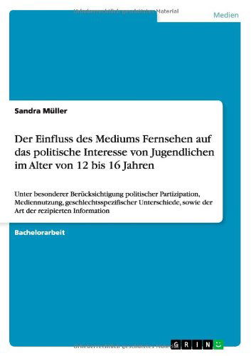 Cover for Sandra Muller · Der Einfluss des Mediums Fernsehen auf das politische Interesse von Jugendlichen im Alter von 12 bis 16 Jahren: Unter besonderer Berucksichtigung politischer Partizipation, Mediennutzung, geschlechtsspezifischer Unterschiede, sowie der Art der rezipierten (Paperback Book) [German edition] (2010)