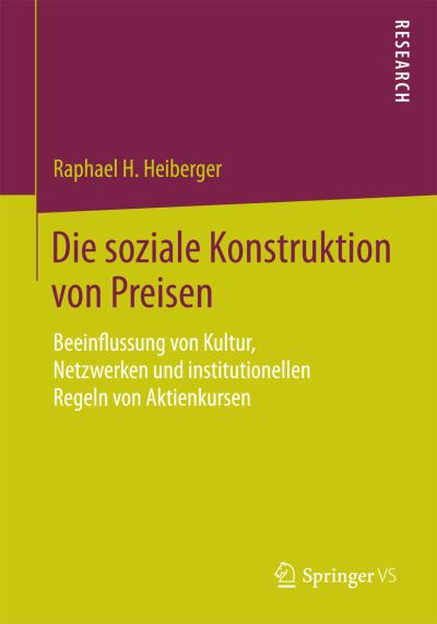 Cover for Raphael H Heiberger · Die Soziale Konstruktion Von Preisen: Beeinflussung Von Kultur, Netzwerken Und Institutionellen Regeln Von Aktienkursen (Paperback Book) [2015 edition] (2015)