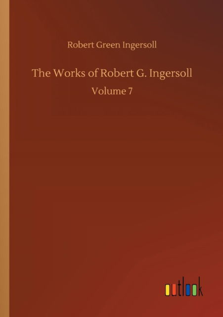 Cover for Robert Green Ingersoll · The Works of Robert G. Ingersoll (Paperback Book) (2018)