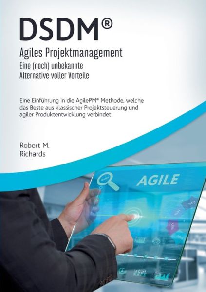 Cover for Robert M Richards · DSDM (R) - Agiles Projektmanagement - eine (noch) unbekannte Alternative voller Vorteile: Eine Einfuhrung in die AgilePM (R) Methode, welche das Beste aus klassischer Projektsteuerung und agiler Produktentwicklung verbindet (Paperback Book) (2020)