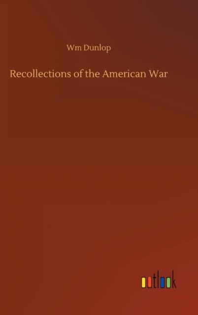 Recollections of the American War - Wm Dunlop - Bøger - Outlook Verlag - 9783752393217 - 2. august 2020