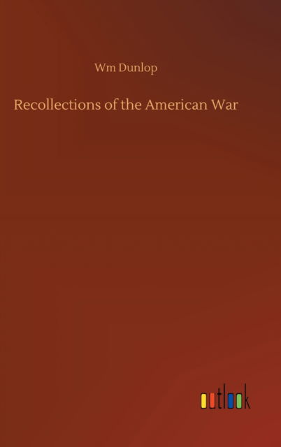 Recollections of the American War - Wm Dunlop - Bøger - Outlook Verlag - 9783752393217 - 2. august 2020