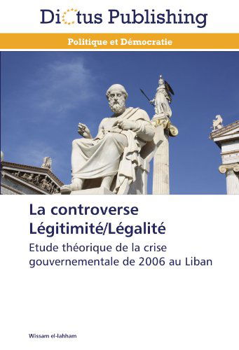 Cover for Wissam El-lahham · La Controverse Légitimité / Légalité: Etude Théorique De La Crise Gouvernementale De 2006 Au Liban (Paperback Book) [French edition] (2018)