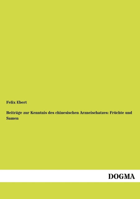 Cover for Felix Ebert · Beitrage zur Kenntnis des chinesischen Arzneischatzes: Fruchte und Samen (Paperback Book) [German, 1 edition] (2012)