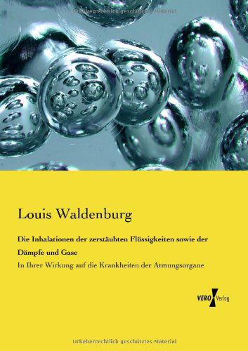 Cover for Louis Waldenburg · Die Inhalationen Der Zerstaeubten Fluessigkeiten Sowie Der Daempfe Und Gase: in Ihrer Wirkung Auf Die Krankheiten Der Atmungsorgane (Paperback Book) [German edition] (2019)